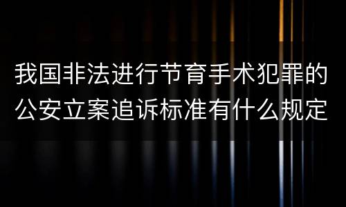 我国非法进行节育手术犯罪的公安立案追诉标准有什么规定
