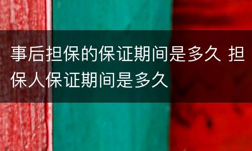 事后担保的保证期间是多久 担保人保证期间是多久