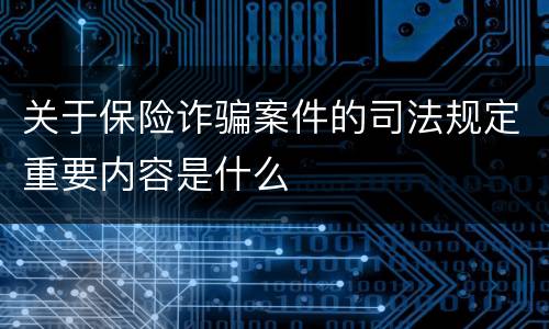 关于保险诈骗案件的司法规定重要内容是什么
