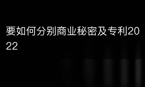 要如何分别商业秘密及专利2022