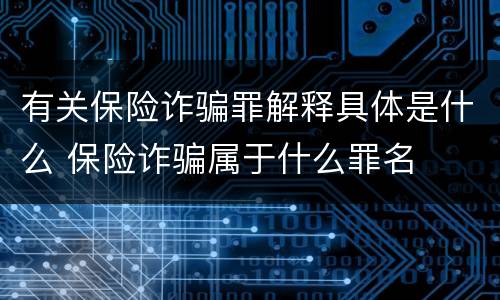 有关保险诈骗罪解释具体是什么 保险诈骗属于什么罪名