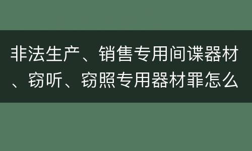 非法生产、销售专用间谍器材、窃听、窃照专用器材罪怎么判
