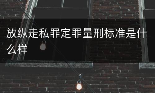 放纵走私罪定罪量刑标准是什么样