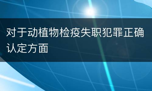 对于动植物检疫失职犯罪正确认定方面