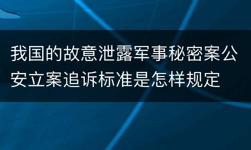 我国的故意泄露军事秘密案公安立案追诉标准是怎样规定