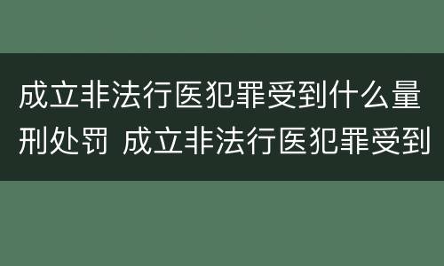 成立非法行医犯罪受到什么量刑处罚 成立非法行医犯罪受到什么量刑处罚