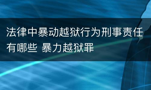 法律中暴动越狱行为刑事责任有哪些 暴力越狱罪