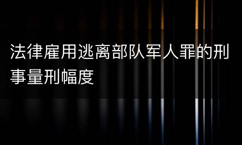 法律雇用逃离部队军人罪的刑事量刑幅度