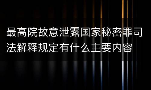 最高院故意泄露国家秘密罪司法解释规定有什么主要内容