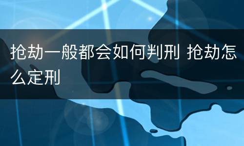抢劫一般都会如何判刑 抢劫怎么定刑