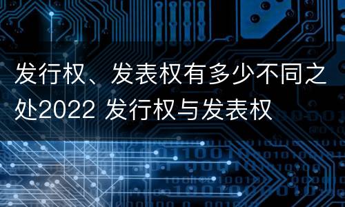 发行权、发表权有多少不同之处2022 发行权与发表权
