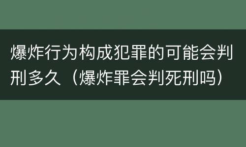 爆炸行为构成犯罪的可能会判刑多久（爆炸罪会判死刑吗）