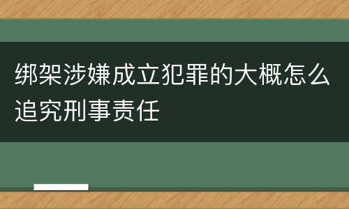 绑架涉嫌成立犯罪的大概怎么追究刑事责任