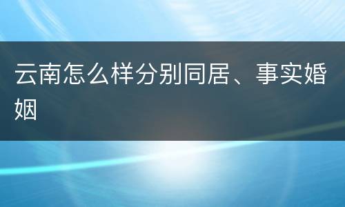 云南怎么样分别同居、事实婚姻