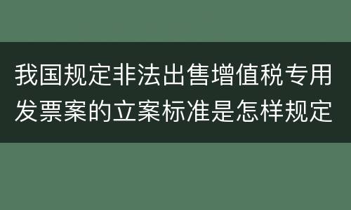 我国规定非法出售增值税专用发票案的立案标准是怎样规定