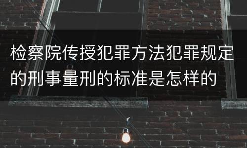 检察院传授犯罪方法犯罪规定的刑事量刑的标准是怎样的