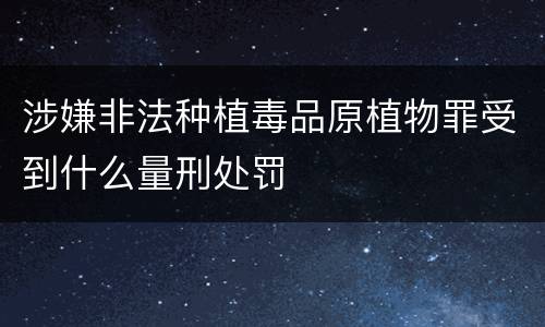 涉嫌非法种植毒品原植物罪受到什么量刑处罚
