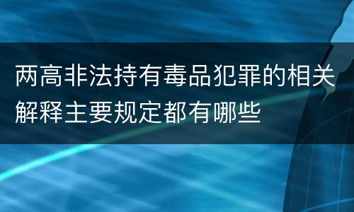 两高非法持有毒品犯罪的相关解释主要规定都有哪些
