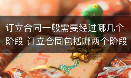 订立合同一般需要经过哪几个阶段 订立合同包括哪两个阶段