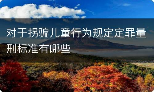 对于拐骗儿童行为规定定罪量刑标准有哪些