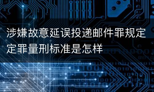 涉嫌故意延误投递邮件罪规定定罪量刑标准是怎样
