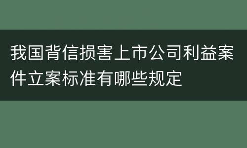 我国背信损害上市公司利益案件立案标准有哪些规定