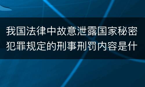 我国法律中故意泄露国家秘密犯罪规定的刑事刑罚内容是什么