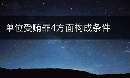 单位受贿罪4方面构成条件