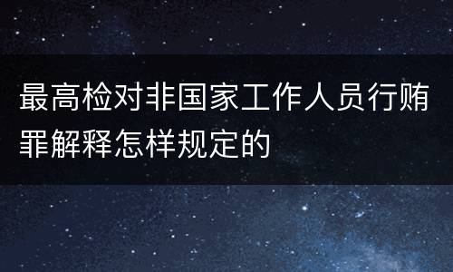 最高检对非国家工作人员行贿罪解释怎样规定的