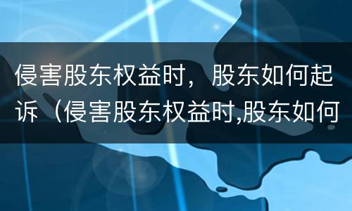 侵害股东权益时，股东如何起诉（侵害股东权益时,股东如何起诉赔偿）