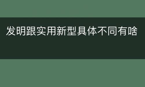 发明跟实用新型具体不同有啥