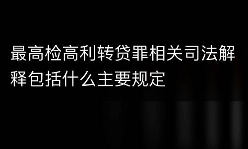 最高检高利转贷罪相关司法解释包括什么主要规定
