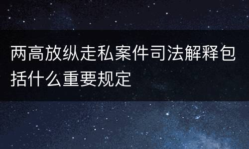 两高放纵走私案件司法解释包括什么重要规定
