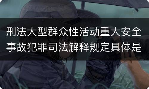刑法大型群众性活动重大安全事故犯罪司法解释规定具体是什么