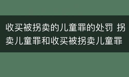 收买被拐卖的儿童罪的处罚 拐卖儿童罪和收买被拐卖儿童罪
