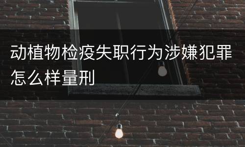 动植物检疫失职行为涉嫌犯罪怎么样量刑