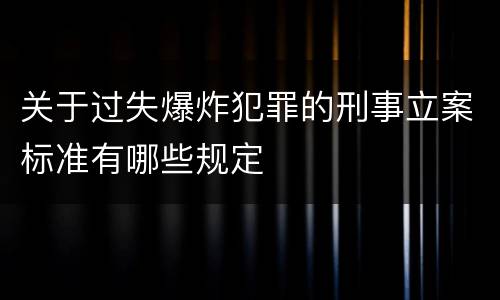 关于过失爆炸犯罪的刑事立案标准有哪些规定