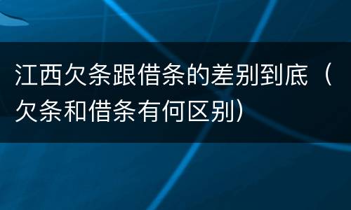 江西欠条跟借条的差别到底（欠条和借条有何区别）