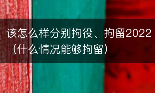 该怎么样分别拘役、拘留2022（什么情况能够拘留）