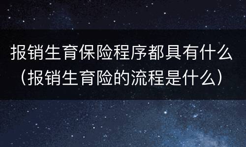 报销生育保险程序都具有什么（报销生育险的流程是什么）