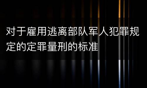 对于雇用逃离部队军人犯罪规定的定罪量刑的标准