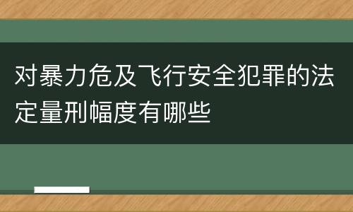 对暴力危及飞行安全犯罪的法定量刑幅度有哪些