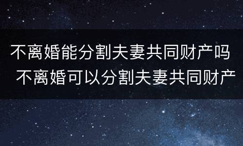 不离婚能分割夫妻共同财产吗 不离婚可以分割夫妻共同财产吗