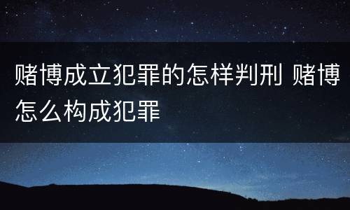 赌博成立犯罪的怎样判刑 赌博怎么构成犯罪
