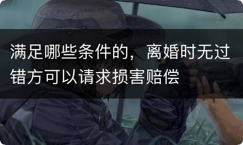 满足哪些条件的，离婚时无过错方可以请求损害赔偿