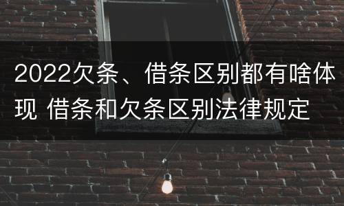 2022欠条、借条区别都有啥体现 借条和欠条区别法律规定