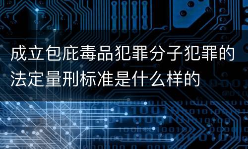成立包庇毒品犯罪分子犯罪的法定量刑标准是什么样的
