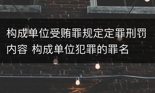 构成单位受贿罪规定定罪刑罚内容 构成单位犯罪的罪名