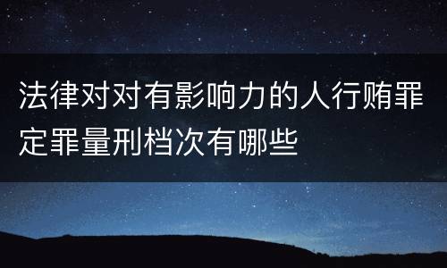 法律对对有影响力的人行贿罪定罪量刑档次有哪些