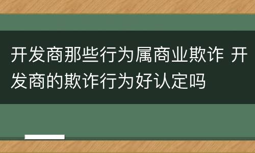 开发商那些行为属商业欺诈 开发商的欺诈行为好认定吗